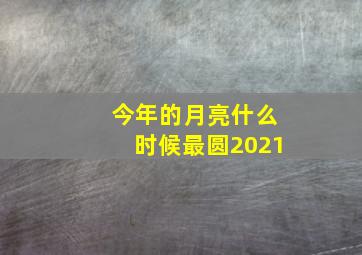 今年的月亮什么时候最圆2021