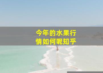 今年的水果行情如何呢知乎