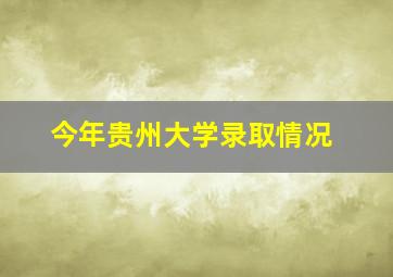 今年贵州大学录取情况