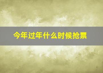 今年过年什么时候抢票