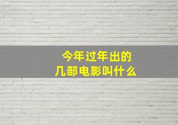 今年过年出的几部电影叫什么