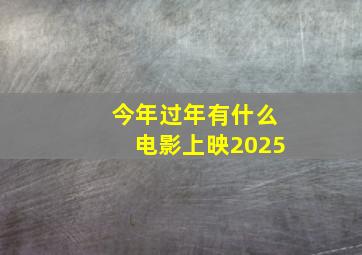 今年过年有什么电影上映2025