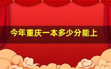 今年重庆一本多少分能上