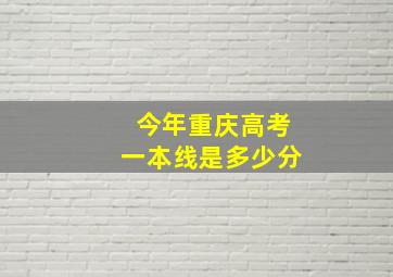 今年重庆高考一本线是多少分