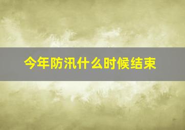 今年防汛什么时候结束