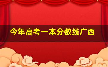 今年高考一本分数线广西