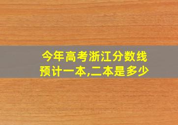 今年高考浙江分数线预计一本,二本是多少