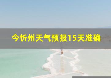 今忻州天气预报15天准确