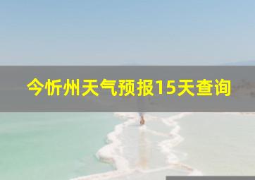 今忻州天气预报15天查询