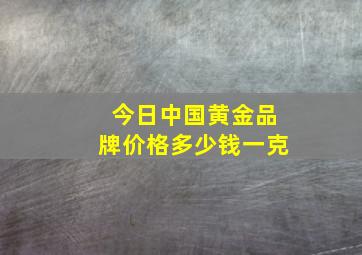 今日中国黄金品牌价格多少钱一克