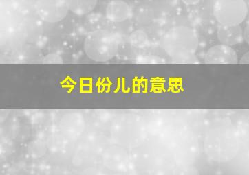 今日份儿的意思