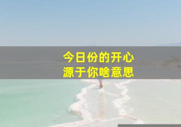 今日份的开心源于你啥意思