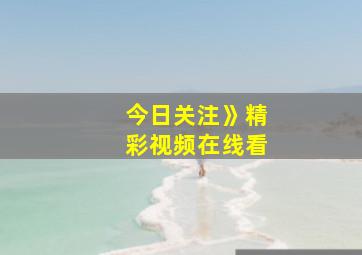 今日关注》精彩视频在线看