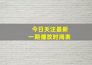 今日关注最新一期播放时间表