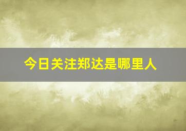 今日关注郑达是哪里人