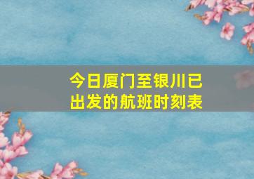 今日厦门至银川已出发的航班时刻表