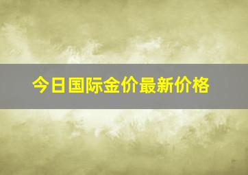 今日国际金价最新价格