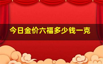 今日金价六福多少钱一克