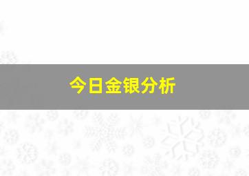 今日金银分析