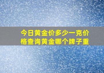 今日黄金价多少一克价格查询黄金哪个牌子重