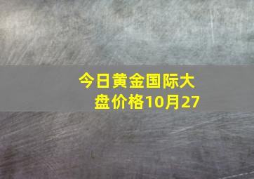 今日黄金国际大盘价格10月27