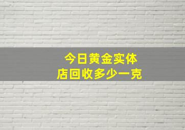 今日黄金实体店回收多少一克