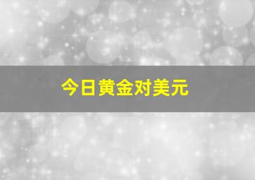 今日黄金对美元