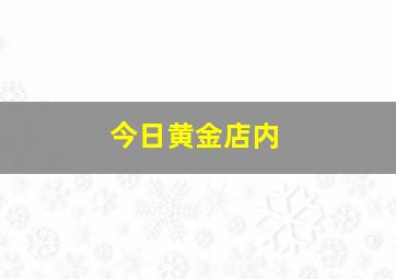 今日黄金店内