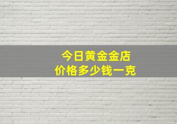 今日黄金金店价格多少钱一克