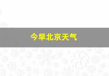 今早北京天气