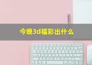 今晚3d福彩出什么