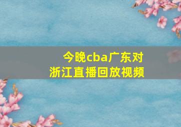 今晚cba广东对浙江直播回放视频