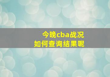 今晚cba战况如何查询结果呢