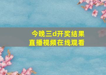 今晚三d开奖结果直播视频在线观看