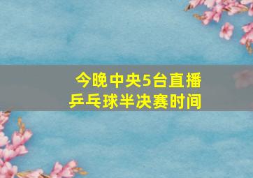 今晚中央5台直播乒乓球半决赛时间