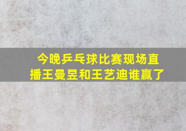 今晚乒乓球比赛现场直播王曼昱和王艺迪谁赢了