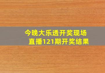 今晚大乐透开奖现场直播121期开奖结果