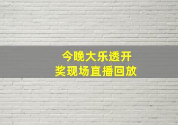 今晚大乐透开奖现场直播回放