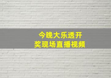 今晚大乐透开奖现场直播视频