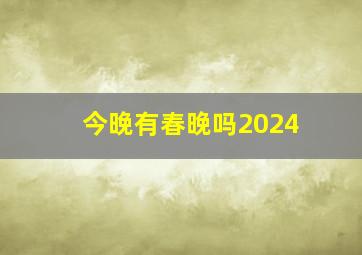 今晚有春晚吗2024