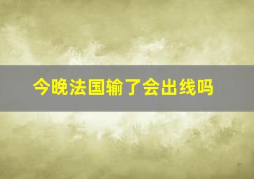 今晚法国输了会出线吗