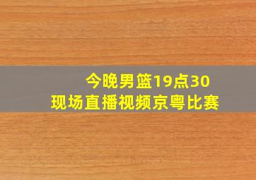 今晚男篮19点30现场直播视频京粤比赛