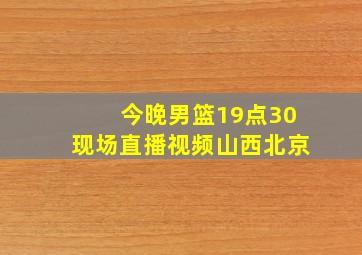 今晚男篮19点30现场直播视频山西北京