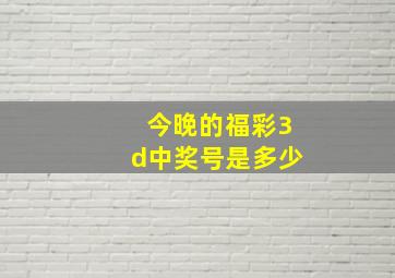 今晚的福彩3d中奖号是多少