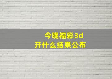 今晚福彩3d开什么结果公布