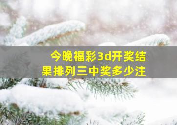 今晚福彩3d开奖结果排列三中奖多少注