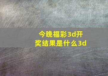 今晚福彩3d开奖结果是什么3d