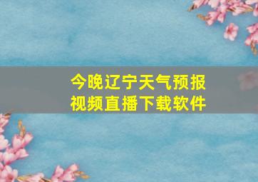 今晚辽宁天气预报视频直播下载软件