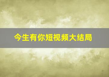 今生有你短视频大结局