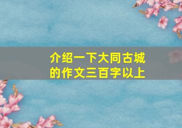 介绍一下大同古城的作文三百字以上